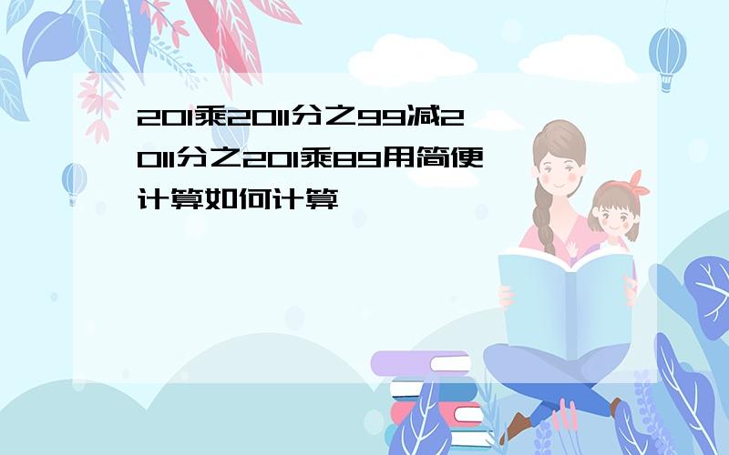 201乘2011分之99减2011分之201乘89用简便计算如何计算