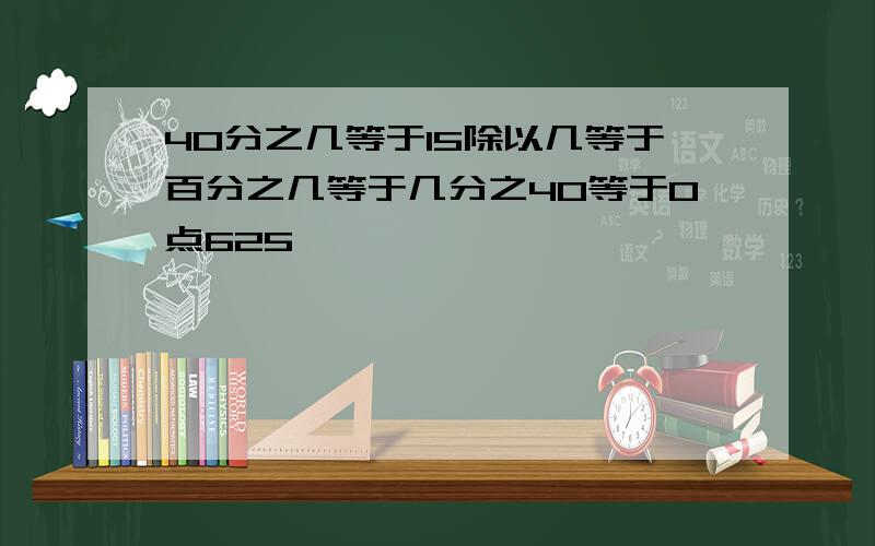 40分之几等于15除以几等于百分之几等于几分之40等于0点625