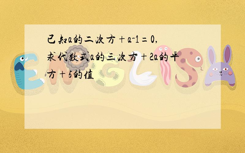 已知a的二次方+a-1=0,求代数式a的三次方+2a的平方+5的值