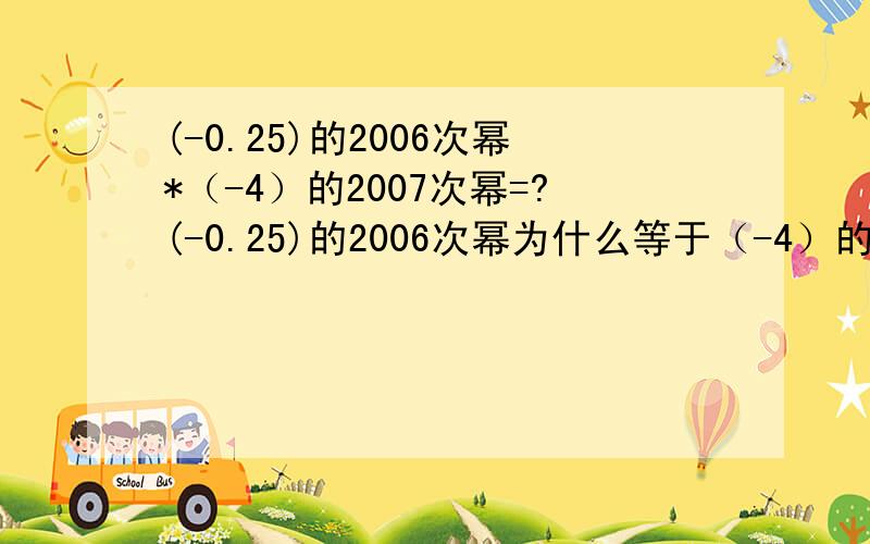 (-0.25)的2006次幂*（-4）的2007次幂=?(-0.25)的2006次幂为什么等于（-4）的2006次幂?