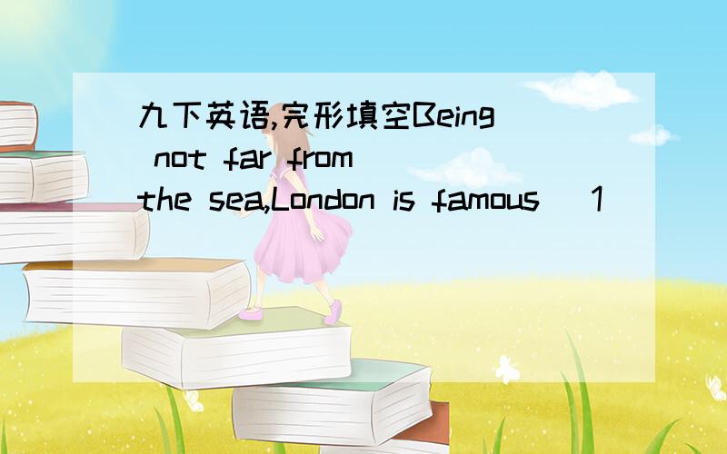 九下英语,完形填空Being not far from the sea,London is famous (1)____ its fogs.The worst of them (2) ____ on December 4,1952.All movement in the town came to a stop.It was almost impossible to drive or ride in (3)_____.The streets which led in