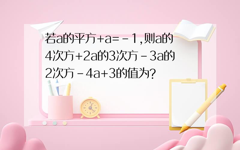 若a的平方+a=-1,则a的4次方+2a的3次方-3a的2次方-4a+3的值为?