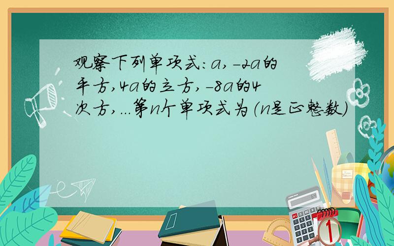 观察下列单项式:a,-2a的平方,4a的立方,-8a的4次方,...第n个单项式为（n是正整数)