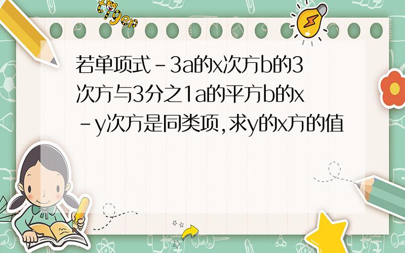 若单项式-3a的x次方b的3次方与3分之1a的平方b的x-y次方是同类项,求y的x方的值