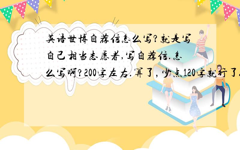 英语世博自荐信怎么写?就是写自己相当志愿者,写自荐信.怎么写啊?200字左右.算了，少点120字就行了。