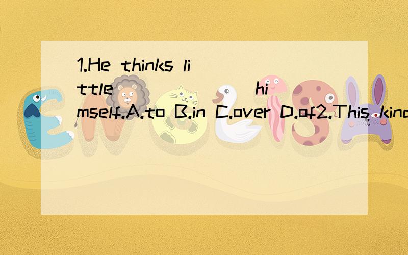 1.He thinks little _______himself.A.to B.in C.over D.of2.This kind of poem is said _______seven.A.by B.in C.with D.of