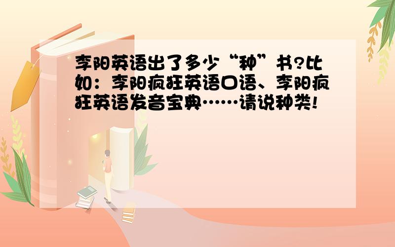 李阳英语出了多少“种”书?比如：李阳疯狂英语口语、李阳疯狂英语发音宝典……请说种类!