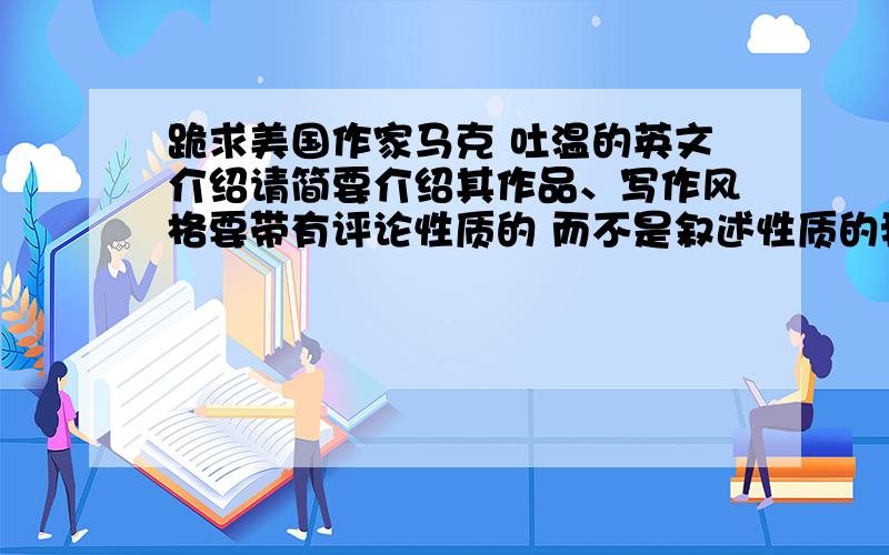 跪求美国作家马克 吐温的英文介绍请简要介绍其作品、写作风格要带有评论性质的 而不是叙述性质的我看了大家的帮我找的资料 缺乏对作者写作风格的介绍