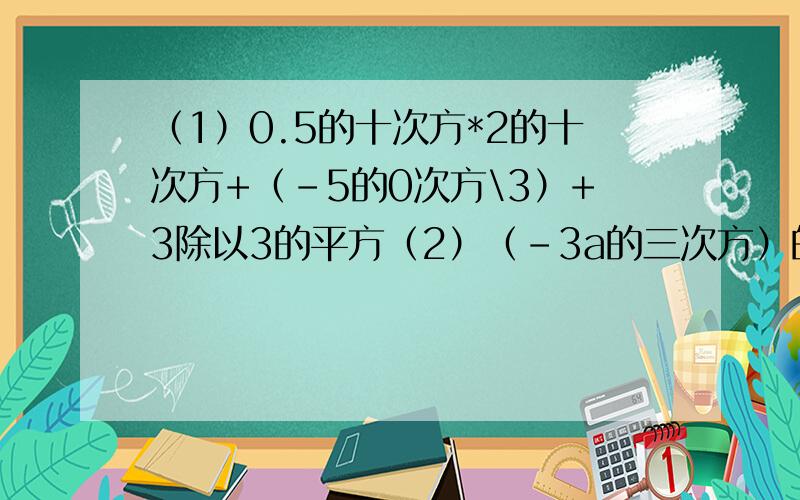 （1）0.5的十次方*2的十次方+（-5的0次方\3）+3除以3的平方（2）（-3a的三次方）的平方*a的三次方+（-4a)的平方*a的七次方+（-5a的三次方）的三次方（3）（x+3)的平方-（x-1)(x-2）（4）（a-2b+c)(a+2