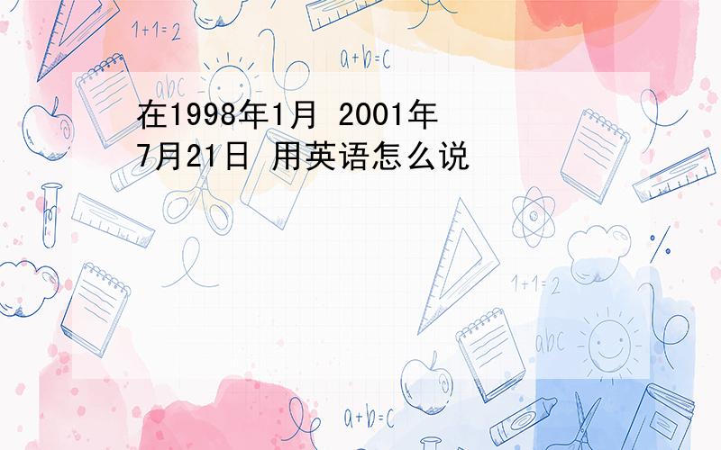 在1998年1月 2001年7月21日 用英语怎么说