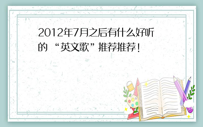 2012年7月之后有什么好听的 “英文歌”推荐推荐!