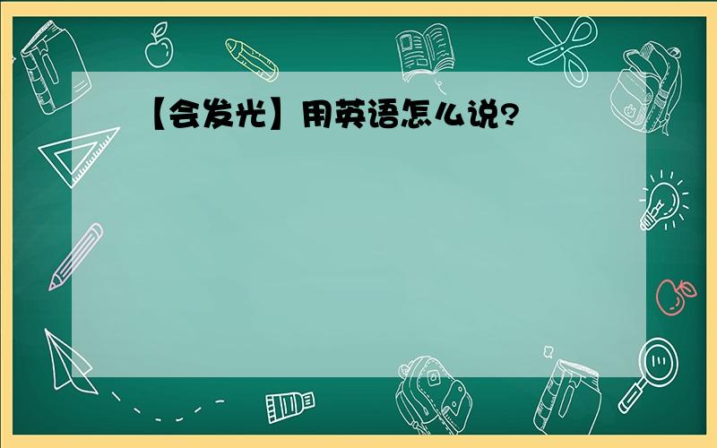 【会发光】用英语怎么说?