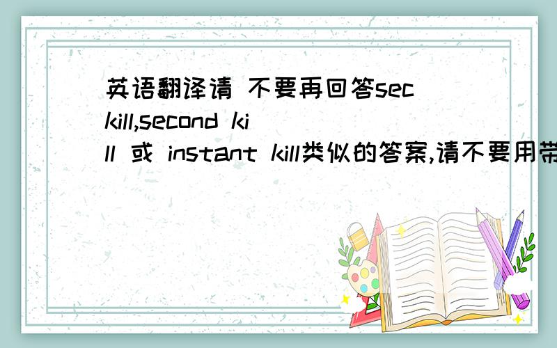 英语翻译请 不要再回答seckill,second kill 或 instant kill类似的答案,请不要用带kill的词,