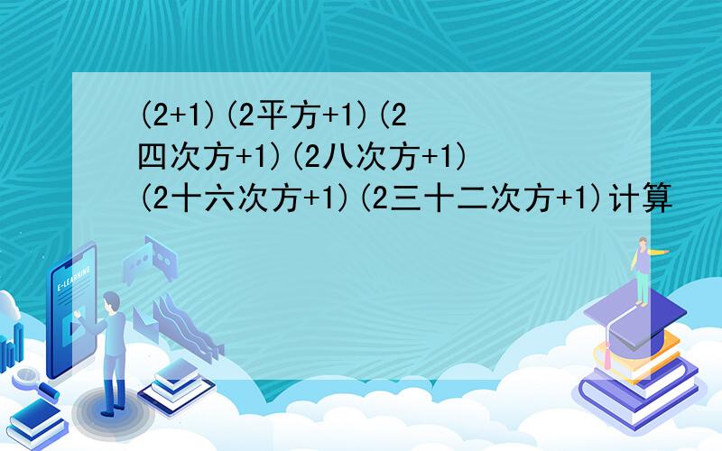 (2+1)(2平方+1)(2四次方+1)(2八次方+1)(2十六次方+1)(2三十二次方+1)计算