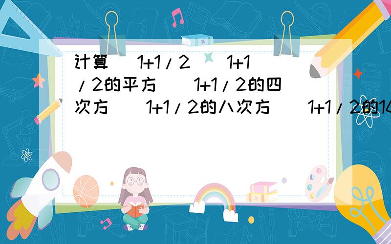 计算 (1+1/2)(1+1/2的平方)（1+1/2的四次方）（1+1/2的八次方）（1+1/2的16次方）（1+1/2的31次方）