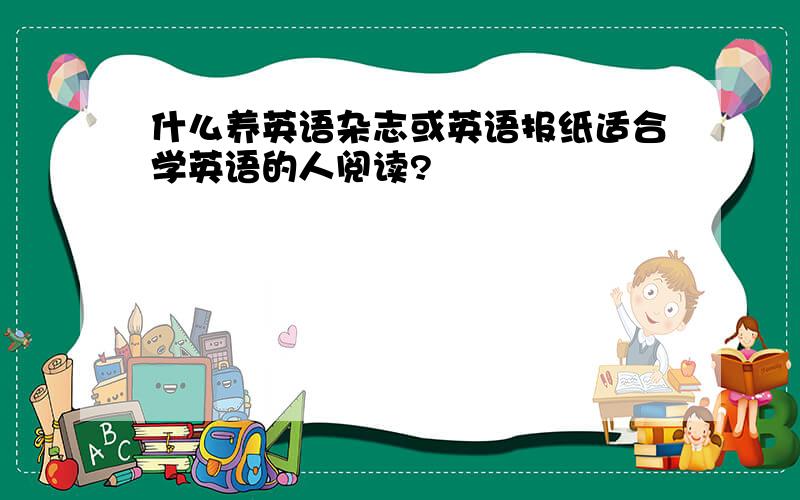 什么养英语杂志或英语报纸适合学英语的人阅读?