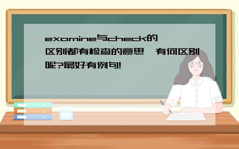 examine与check的区别都有检查的意思,有何区别呢?最好有例句!