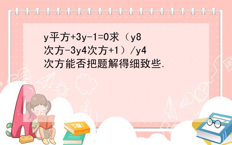 y平方+3y-1=0求（y8次方-3y4次方+1）/y4次方能否把题解得细致些.