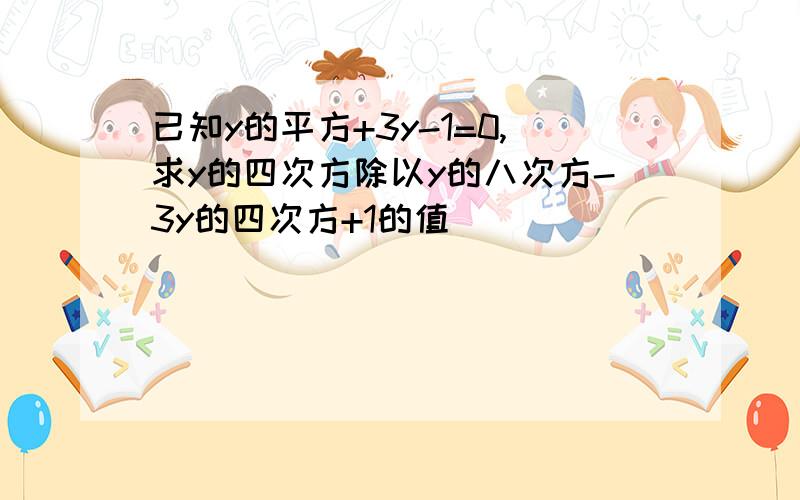 已知y的平方+3y-1=0,求y的四次方除以y的八次方-3y的四次方+1的值