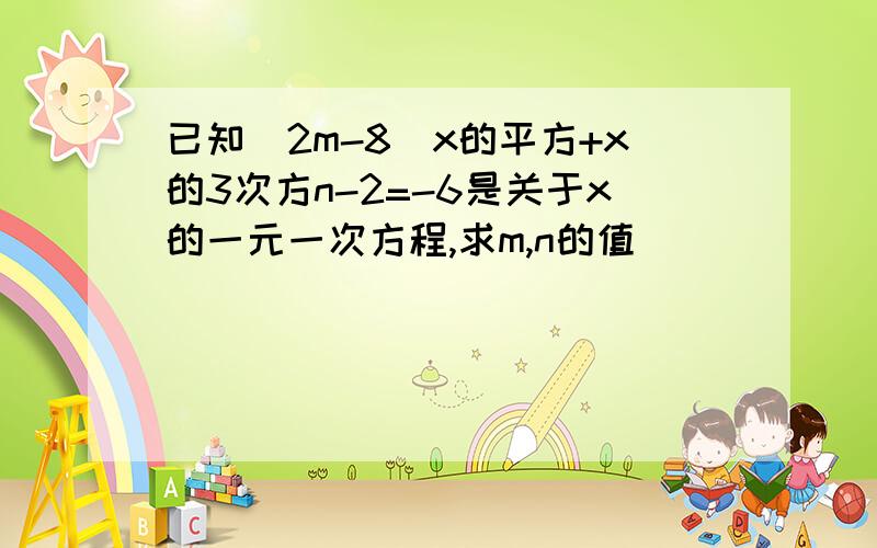 已知(2m-8)x的平方+x的3次方n-2=-6是关于x的一元一次方程,求m,n的值