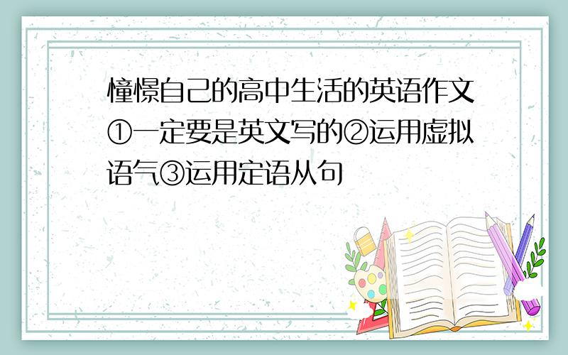 憧憬自己的高中生活的英语作文①一定要是英文写的②运用虚拟语气③运用定语从句