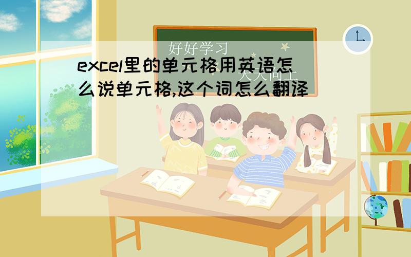 excel里的单元格用英语怎么说单元格,这个词怎么翻译