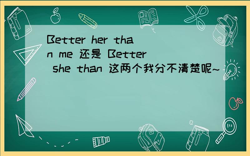 Better her than me 还是 Better she than 这两个我分不清楚呢~