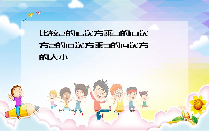 比较2的16次方乘3的10次方2的10次方乘3的14次方的大小