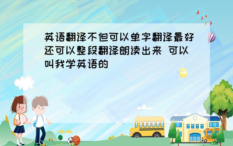 英语翻译不但可以单字翻译最好还可以整段翻译朗读出来 可以叫我学英语的