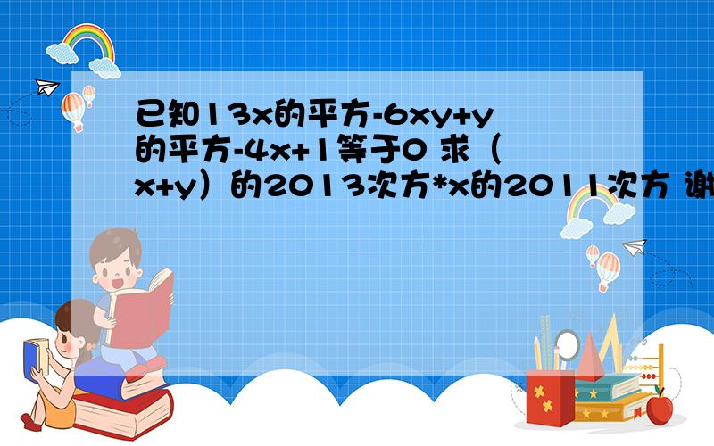 已知13x的平方-6xy+y的平方-4x+1等于0 求（x+y）的2013次方*x的2011次方 谢谢了.