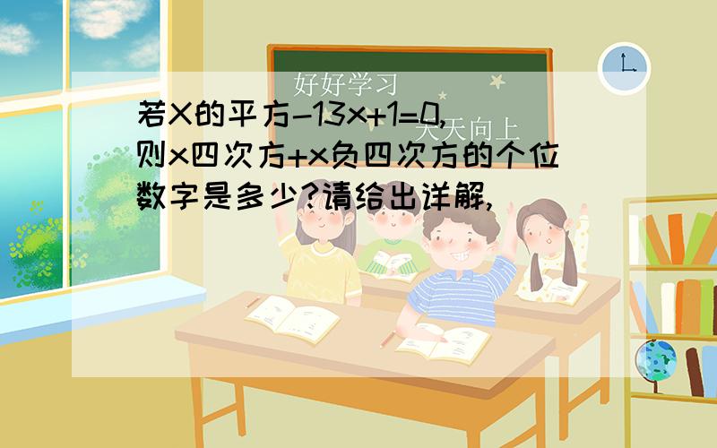 若X的平方-13x+1=0,则x四次方+x负四次方的个位数字是多少?请给出详解,