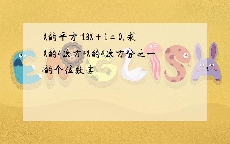 X的平方-13X+1=0,求X的4次方*X的4次方分之一的个位数字