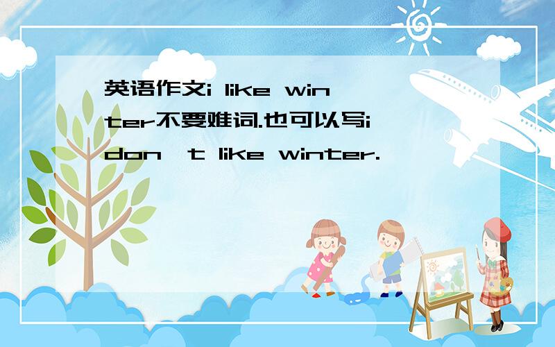 英语作文i like winter不要难词.也可以写i don't like winter.