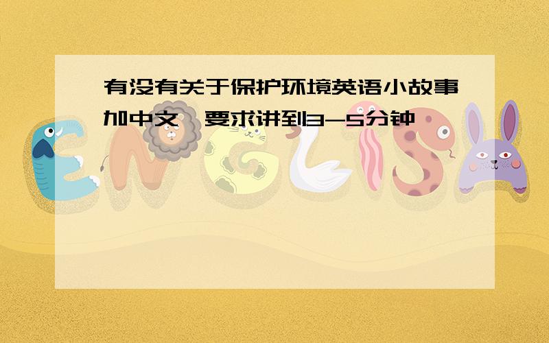 有没有关于保护环境英语小故事加中文,要求讲到3-5分钟