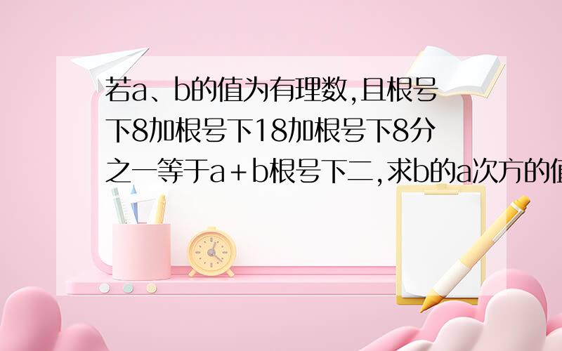 若a、b的值为有理数,且根号下8加根号下18加根号下8分之一等于a＋b根号下二,求b的a次方的值