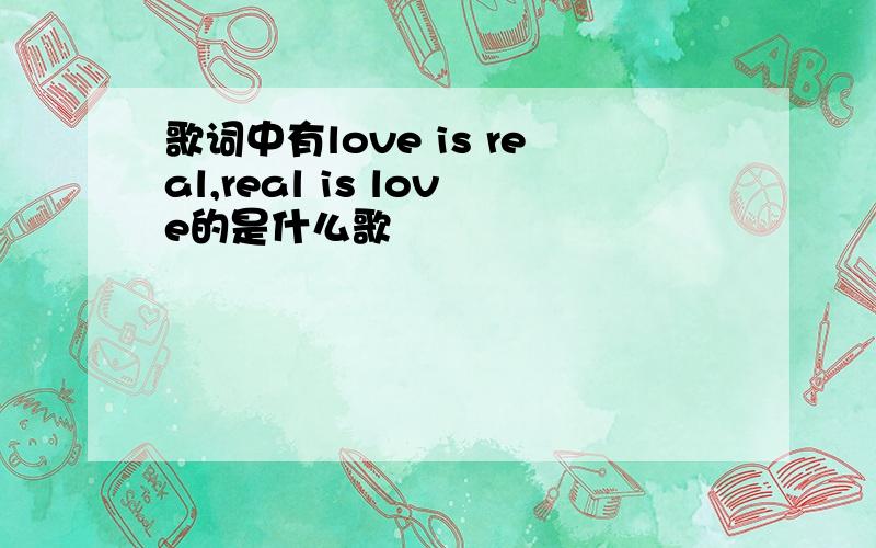 歌词中有love is real,real is love的是什么歌