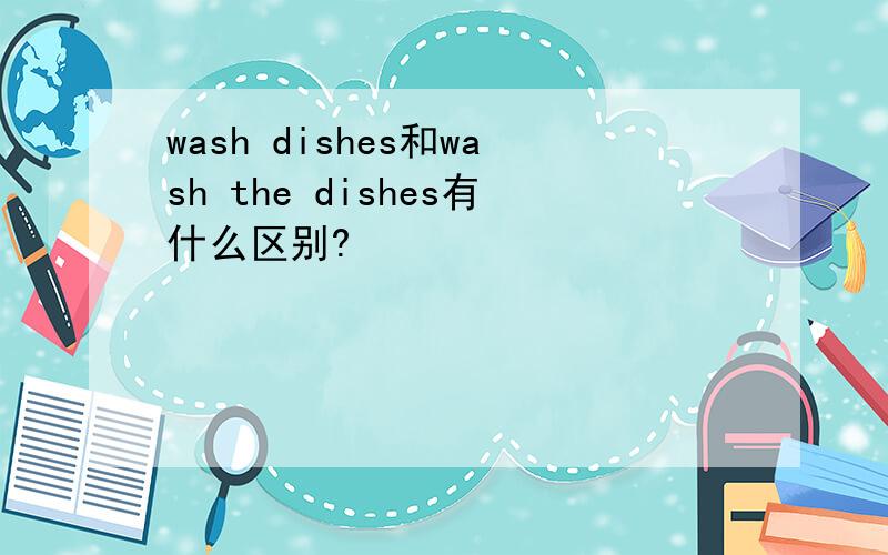 wash dishes和wash the dishes有什么区别?