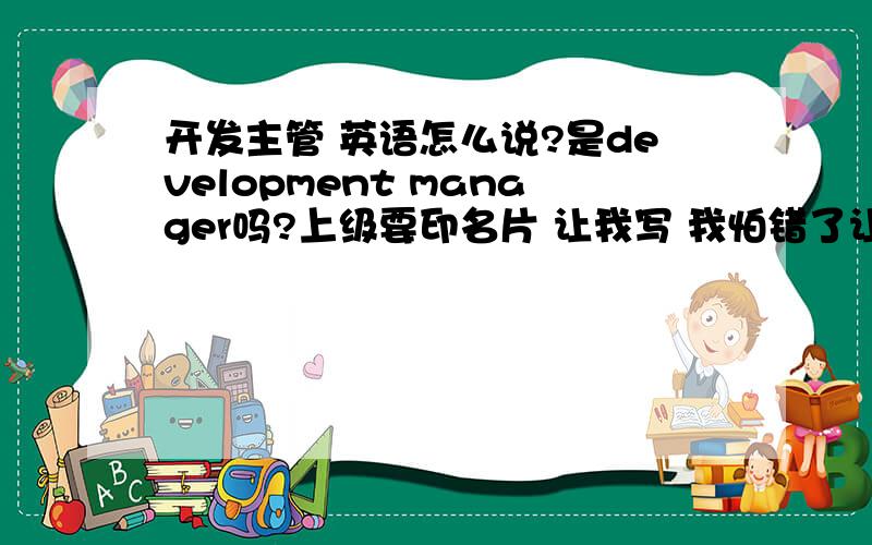 开发主管 英语怎么说?是development manager吗?上级要印名片 让我写 我怕错了让人笑话