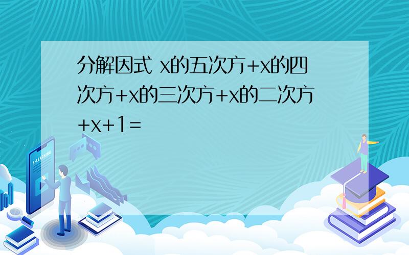 分解因式 x的五次方+x的四次方+x的三次方+x的二次方+x+1=