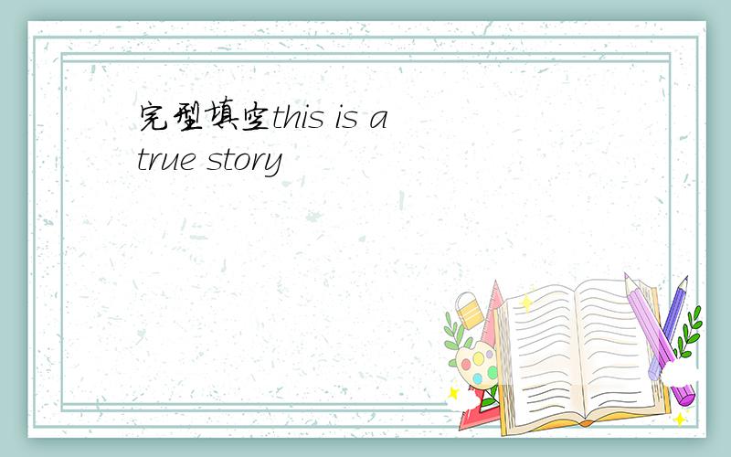 完型填空this is a true story