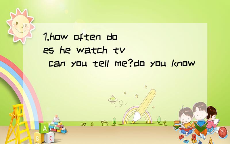 1.how often does he watch tv can you tell me?do you know ()()()he()tv?2.when will they begin the meeting do you know?do you know ()()()begin the meeting?请大家给我简单讲讲简单句的几种句型~