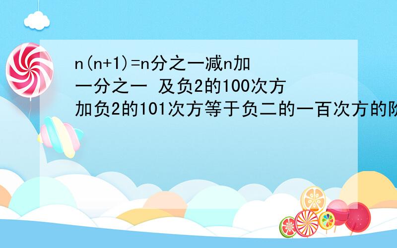 n(n+1)=n分之一减n加一分之一 及负2的100次方加负2的101次方等于负二的一百次方的阶梯思路