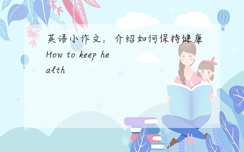 英语小作文：介绍如何保持健康How to keep health