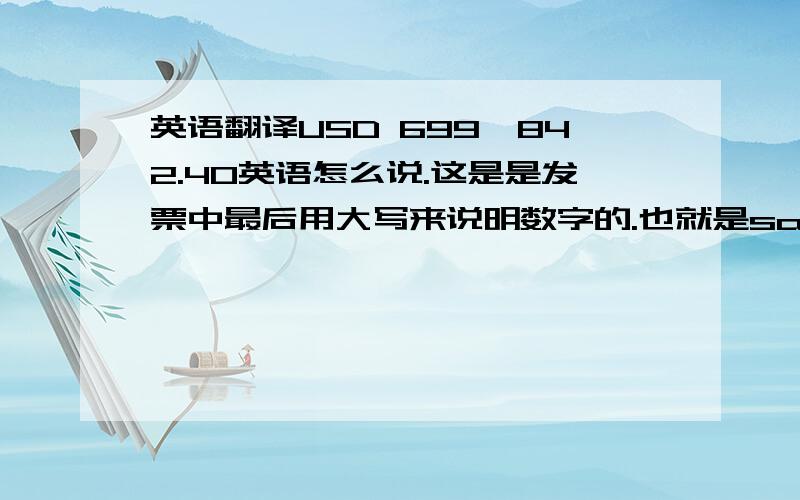 英语翻译USD 699,842.40英语怎么说.这是是发票中最后用大写来说明数字的.也就是say us dollars.only这种