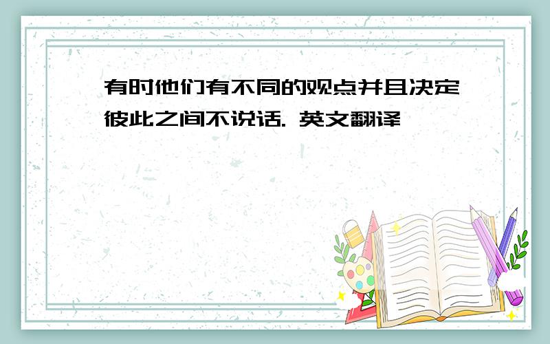 有时他们有不同的观点并且决定彼此之间不说话. 英文翻译