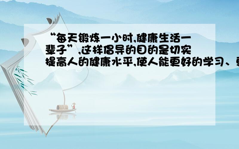 “每天锻炼一小时,健康生活一辈子”,这样倡导的目的是切实提高人的健康水平,使人能更好的学习、更好的生活.下列有关运动功能的叙述中,错误的是哪一项?A.能使肌细胞的体积变大,数目增