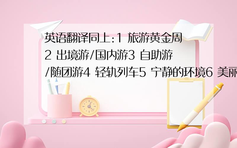 英语翻译同上:1 旅游黄金周2 出境游/国内游3 自助游/随团游4 轻轨列车5 宁静的环境6 美丽的景色7 人杰地灵8 人文山水9 布打拉宫10 北京故宫博物馆11 四川三星堆博物馆12 古墓13 御花园14 颐和