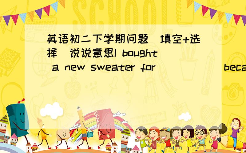 英语初二下学期问题（填空+选择）说说意思I bought a new sweater for _____ because ________ old one was out of style.I think there will be robots everywhere _______ 50 years.He got an A in last week's math test.It is _____!His math is