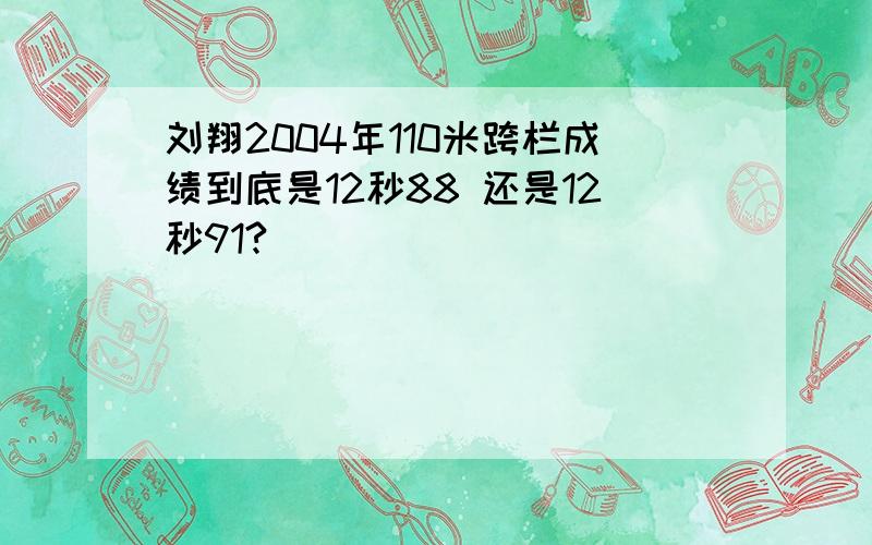 刘翔2004年110米跨栏成绩到底是12秒88 还是12秒91?