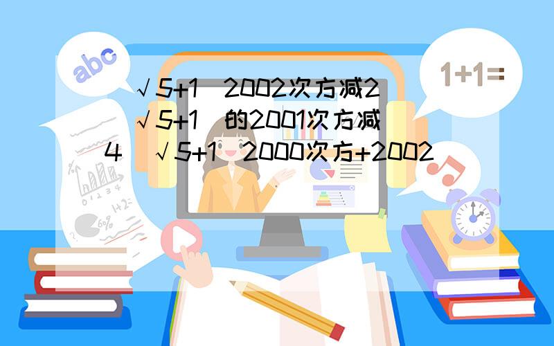 (√5+1)2002次方减2(√5+1)的2001次方减4（√5+1）2000次方+2002